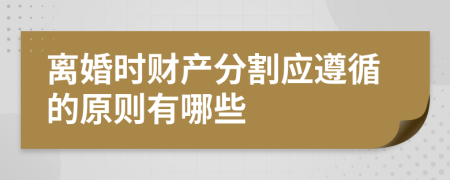 离婚时财产分割应遵循的原则有哪些