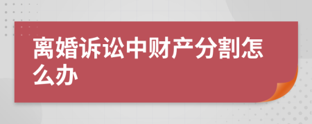 离婚诉讼中财产分割怎么办