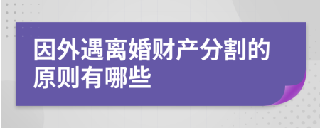 因外遇离婚财产分割的原则有哪些