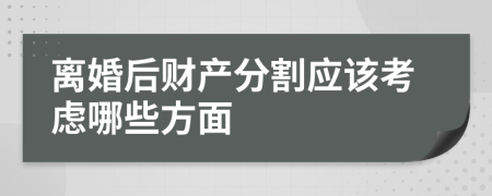 离婚后财产分割应该考虑哪些方面