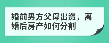 婚前男方父母出资，离婚后房产如何分割