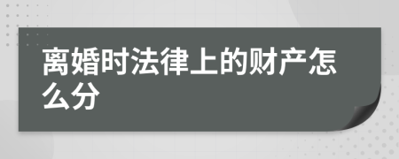 离婚时法律上的财产怎么分