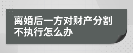 离婚后一方对财产分割不执行怎么办