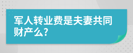 军人转业费是夫妻共同财产么?