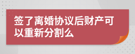 签了离婚协议后财产可以重新分割么