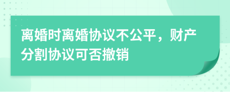 离婚时离婚协议不公平，财产分割协议可否撤销