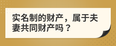 实名制的财产，属于夫妻共同财产吗？