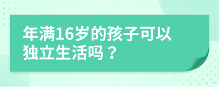 年满16岁的孩子可以独立生活吗？