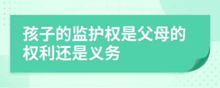 孩子的监护权是父母的权利还是义务