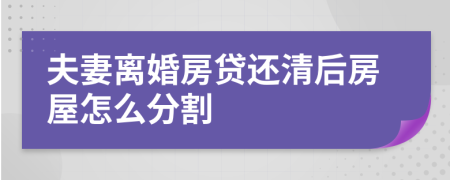 夫妻离婚房贷还清后房屋怎么分割