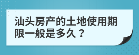 汕头房产的土地使用期限一般是多久？