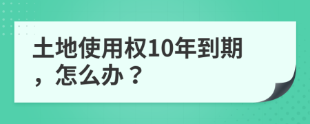 土地使用权10年到期，怎么办？