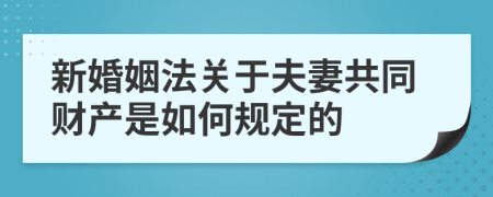 新婚姻法关于夫妻共同财产是如何规定的