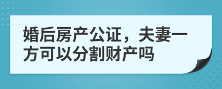 婚后房产公证，夫妻一方可以分割财产吗