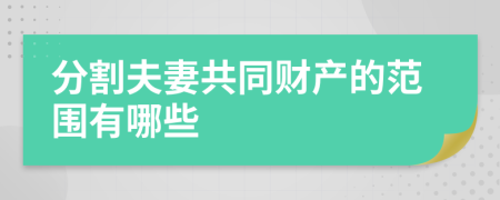 分割夫妻共同财产的范围有哪些