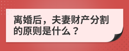 离婚后，夫妻财产分割的原则是什么？