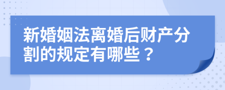 新婚姻法离婚后财产分割的规定有哪些？