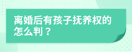 离婚后有孩子抚养权的怎么判？