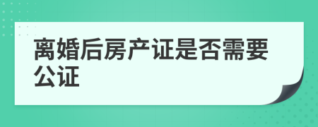 离婚后房产证是否需要公证