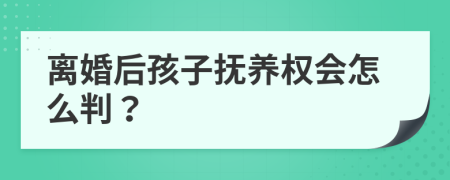 离婚后孩子抚养权会怎么判？