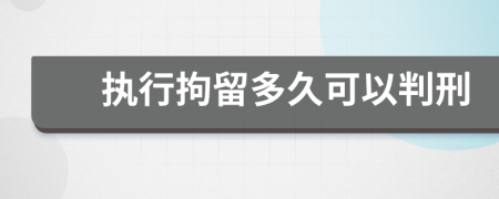 执行拘留多久可以判刑