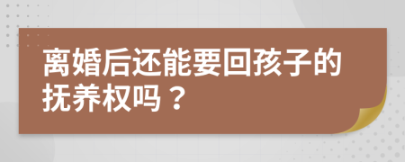 离婚后还能要回孩子的抚养权吗？