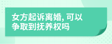 女方起诉离婚, 可以争取到抚养权吗