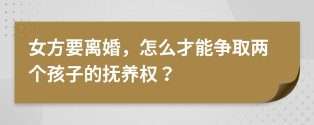 女方要离婚，怎么才能争取两个孩子的抚养权？