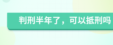 判刑半年了，可以抵刑吗
