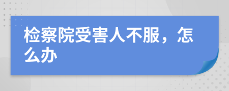 检察院受害人不服，怎么办