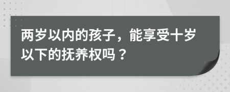 两岁以内的孩子，能享受十岁以下的抚养权吗？