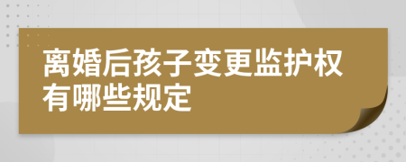 离婚后孩子变更监护权有哪些规定