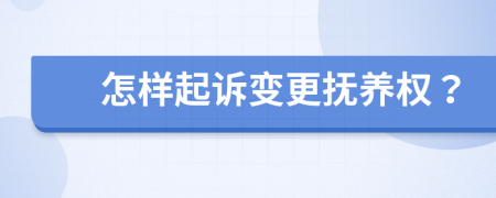 怎样起诉变更抚养权？