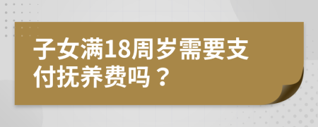 子女满18周岁需要支付抚养费吗？