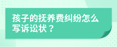 孩子的抚养费纠纷怎么写诉讼状？