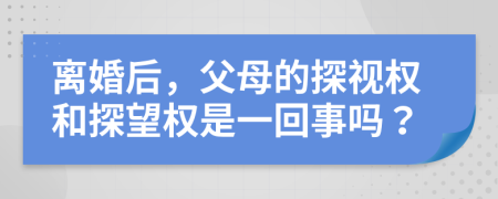 离婚后，父母的探视权和探望权是一回事吗？