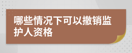 哪些情况下可以撤销监护人资格