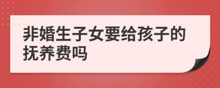 非婚生子女要给孩子的抚养费吗