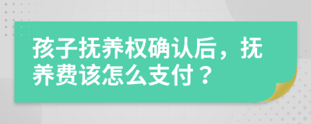 孩子抚养权确认后，抚养费该怎么支付？