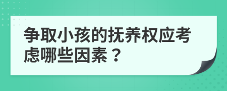 争取小孩的抚养权应考虑哪些因素？