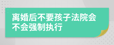 离婚后不要孩子法院会不会强制执行