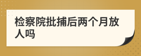 检察院批捕后两个月放人吗