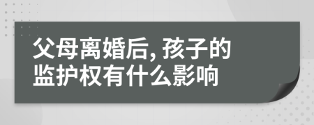 父母离婚后, 孩子的监护权有什么影响