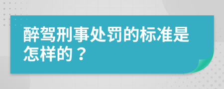 醉驾刑事处罚的标准是怎样的？