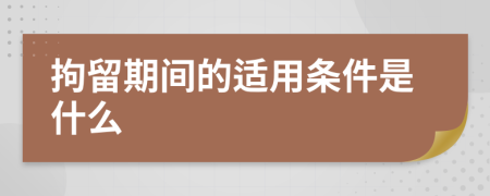 拘留期间的适用条件是什么