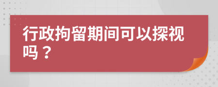 行政拘留期间可以探视吗？