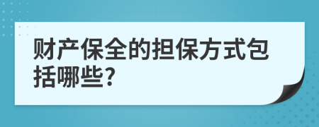 财产保全的担保方式包括哪些?