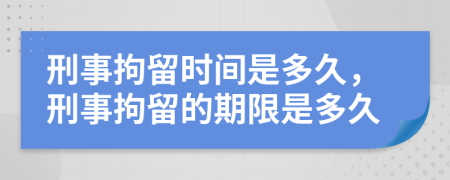 刑事拘留时间是多久，刑事拘留的期限是多久