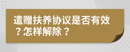 遣赠扶养协议是否有效？怎样解除？