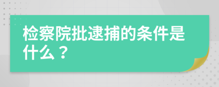 检察院批逮捕的条件是什么？